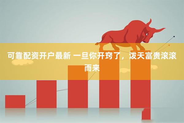 可靠配资开户最新 一旦你开窍了，泼天富贵滚滚而来