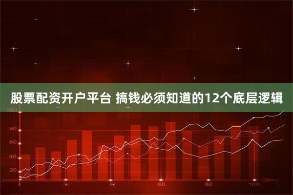 股票配资开户平台 搞钱必须知道的12个底层逻辑