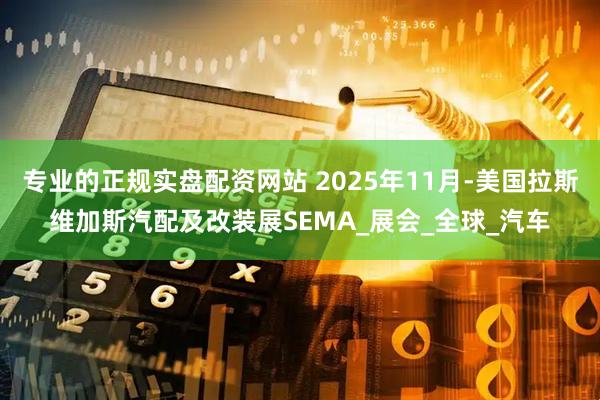 专业的正规实盘配资网站 2025年11月-美国拉斯维加斯汽配及改装展SEMA_展会_全球_汽车