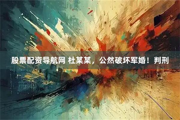 股票配资导航网 杜某某，公然破坏军婚！判刑