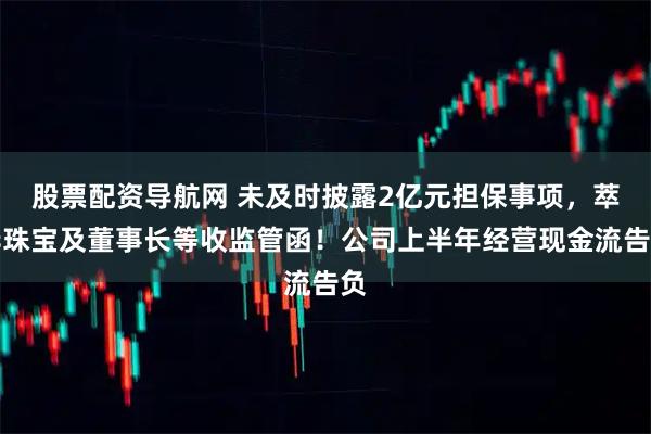 股票配资导航网 未及时披露2亿元担保事项，萃华珠宝及董事长等收监管函！公司上半年经营现金流告负