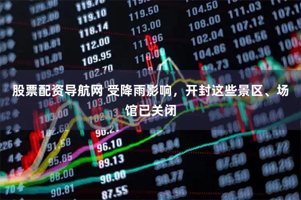 股票配资导航网 受降雨影响，开封这些景区、场馆已关闭