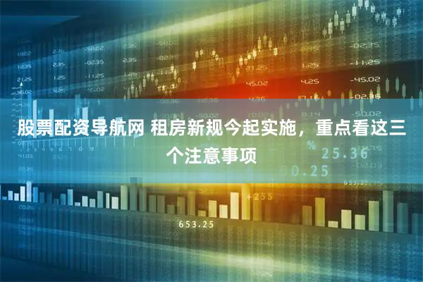 股票配资导航网 租房新规今起实施，重点看这三个注意事项