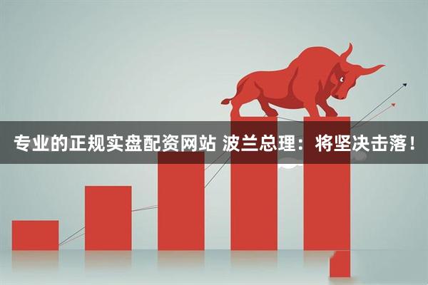 专业的正规实盘配资网站 波兰总理：将坚决击落！