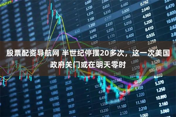 股票配资导航网 半世纪停摆20多次，这一次美国政府关门或在明天零时