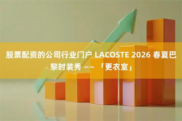 股票配资的公司行业门户 LACOSTE 2026 春夏巴黎时装秀 —— 「更衣室」