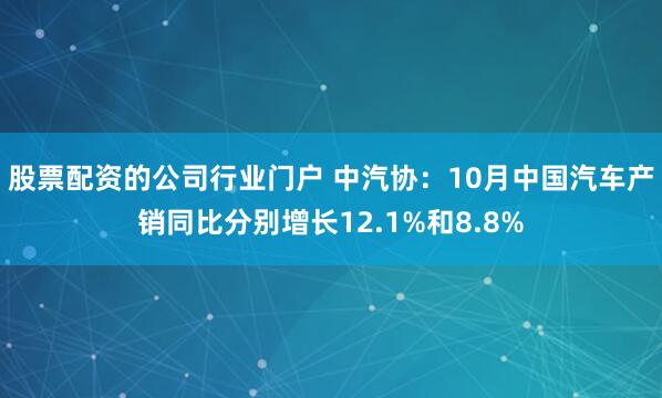 股票配资的公司行业门户 中汽协：10月中国汽车产销同比分别增长12.1%和8.8%