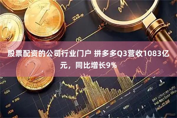 股票配资的公司行业门户 拼多多Q3营收1083亿元，同比增长9%