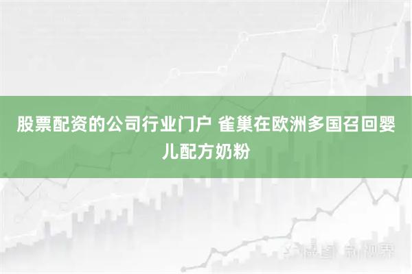 股票配资的公司行业门户 雀巢在欧洲多国召回婴儿配方奶粉