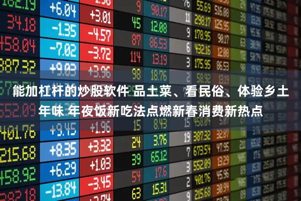 能加杠杆的炒股软件 品土菜、看民俗、体验乡土年味 年夜饭新吃法点燃新春消费新热点