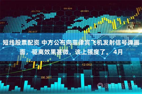 短线股票配资 中方公布向菲律宾飞机发射信号弹画面，驱离效果甚微，该上强度了。 4月