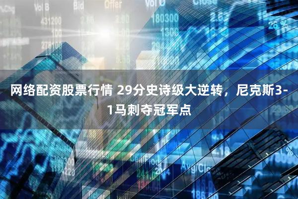 网络配资股票行情 29分史诗级大逆转,尼克斯3-1马刺夺冠军点